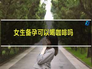 女生备孕可以喝咖啡吗