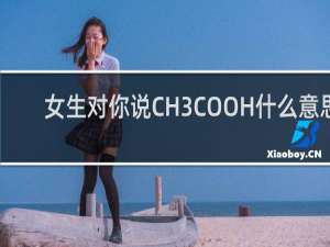 女生对你说CH3COOH什么意思（男生发ch3cooh是什么意思）什么梗