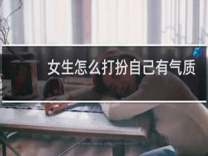 女生怎么打扮自己有气质