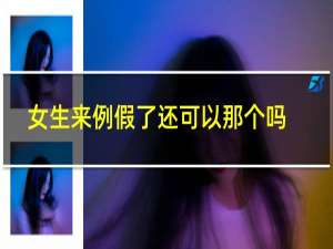 女生来例假了还可以那个吗