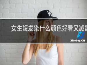 女生短发染什么颜色好看又减龄