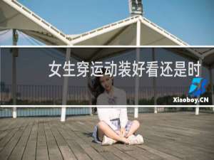 女生穿运动装好看还是时装