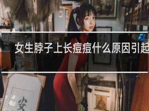 女生脖子上长痘痘什么原因引起的