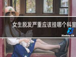 女生脱发严重应该挂哪个科室