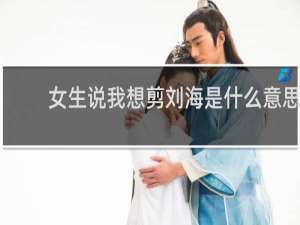 女生说我想剪刘海是什么意思