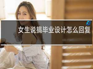 女生说搞毕业设计怎么回复