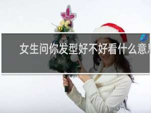 女生问你发型好不好看什么意思