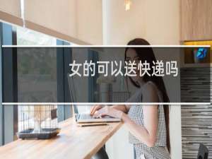 女的可以送快递吗