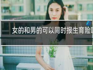 女的和男的可以同时报生育险吗