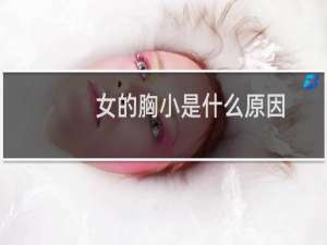 女的胸小是什么原因