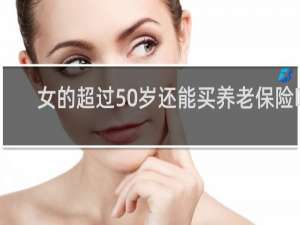 女的超过50岁还能买养老保险吗