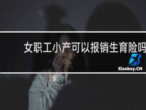 女职工小产可以报销生育险吗