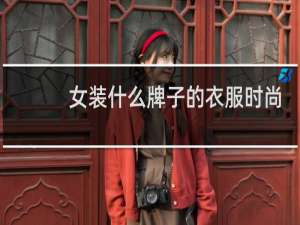 女装什么牌子的衣服时尚