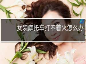 女装摩托车打不着火怎么办