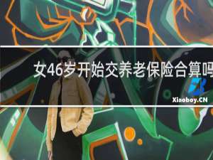 女46岁开始交养老保险合算吗