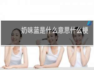 奶味蓝是什么意思什么梗