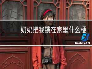 奶奶把我锁在家里什么梗