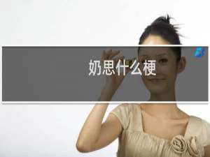 奶思什么梗