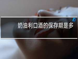 奶油利口酒的保存期是多少