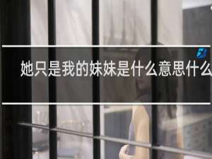 她只是我的妹妹是什么意思什么梗