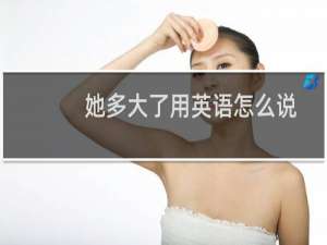 她多大了用英语怎么说