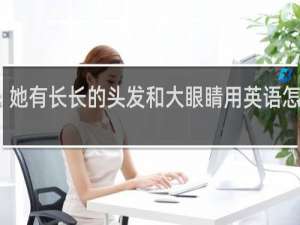 她有长长的头发和大眼睛用英语怎么说