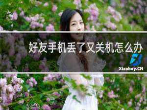 好友手机丢了又关机怎么办