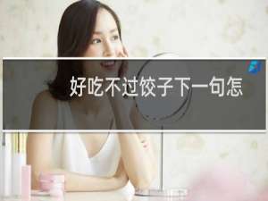 好吃不过饺子下一句怎么对（好吃不过饺子,下一句是什么）
