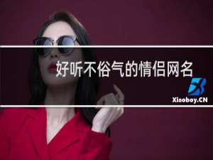 好听不俗气的情侣网名（520情侣名字推荐）