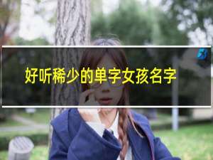 好听稀少的单字女孩名字