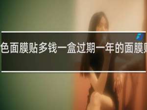好敷色面膜贴多钱一盒过期一年的面膜贴能不能用