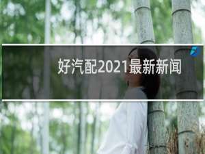 好汽配2021最新新闻