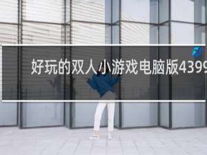 好玩的双人小游戏电脑版4399