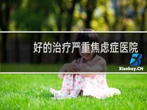 好的治疗严重焦虑症医院