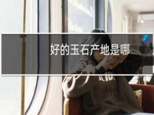 好的玉石产地是哪