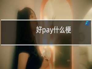 好pay什么梗？什么梗