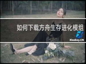 如何下载方舟生存进化模组