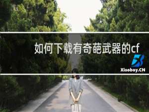 如何下载有奇葩武器的cf