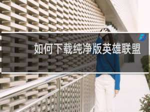 如何下载纯净版英雄联盟