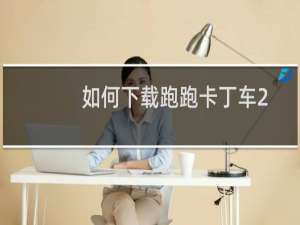 如何下载跑跑卡丁车2