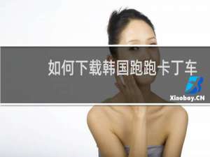 如何下载韩国跑跑卡丁车