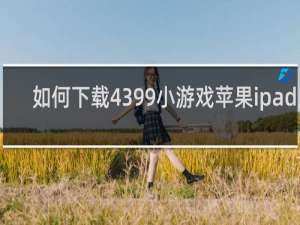 如何下载4399小游戏苹果ipad版