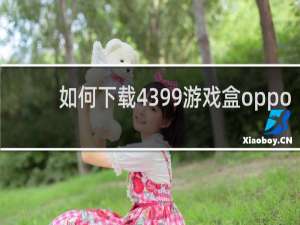 如何下载4399游戏盒oppo