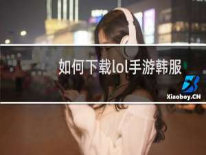 如何下载lol手游韩服