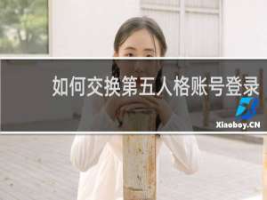 如何交换第五人格账号登录