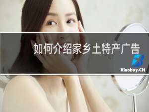 如何介绍家乡土特产广告