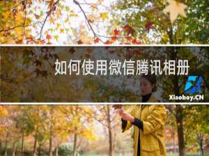 如何使用微信腾讯相册小程序？