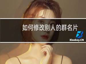 如何修改别人的群名片