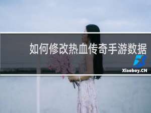 如何修改热血传奇手游数据