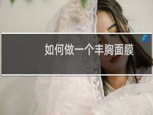 如何做一个丰胸面膜